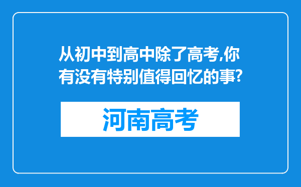 从初中到高中除了高考,你有没有特别值得回忆的事?