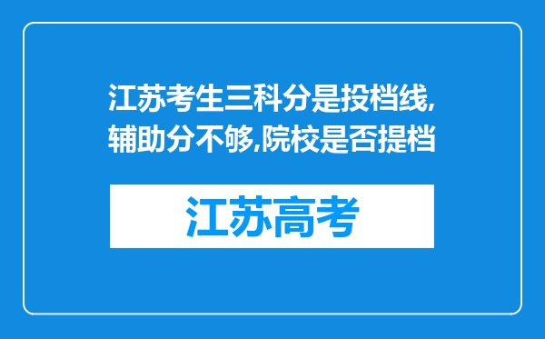 江苏考生三科分是投档线,辅助分不够,院校是否提档