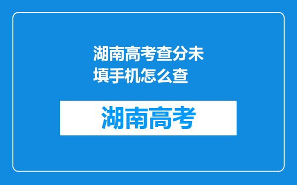 湖南高考查分未填手机怎么查