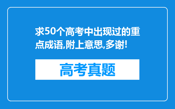 求50个高考中出现过的重点成语,附上意思,多谢!