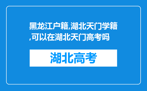 黑龙江户籍,湖北天门学籍,可以在湖北天门高考吗