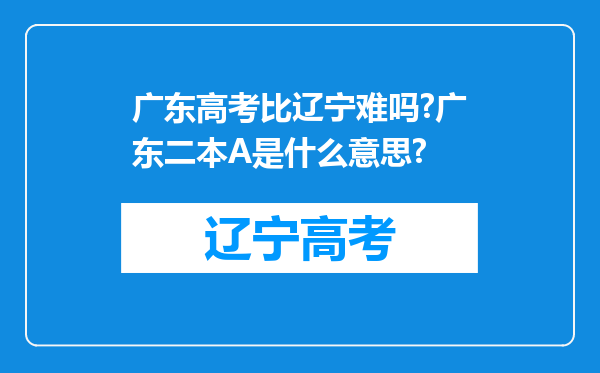 广东高考比辽宁难吗?广东二本A是什么意思?