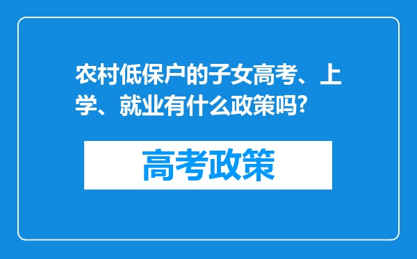 农村低保户的子女高考、上学、就业有什么政策吗?