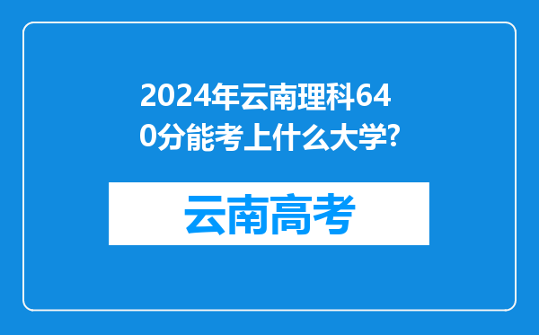 2024年云南理科640分能考上什么大学?