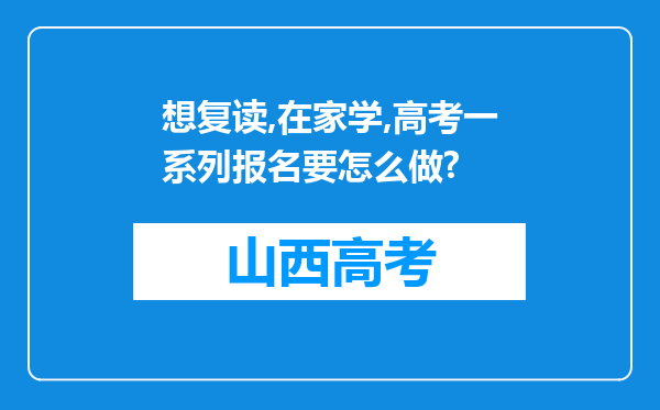 想复读,在家学,高考一系列报名要怎么做?