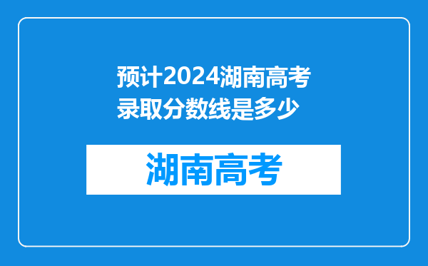 预计2024湖南高考录取分数线是多少