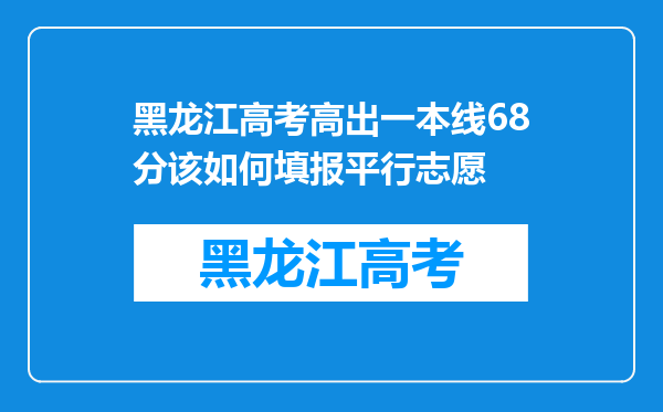 黑龙江高考高出一本线68分该如何填报平行志愿