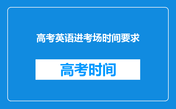 高考英语进考场时间要求