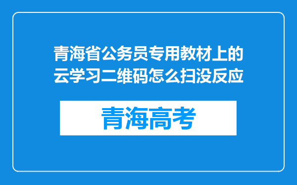 青海省公务员专用教材上的云学习二维码怎么扫没反应