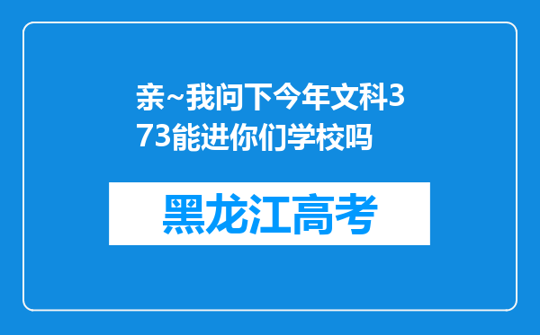 亲~我问下今年文科373能进你们学校吗