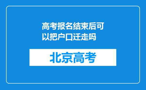 高考报名结束后可以把户口迁走吗