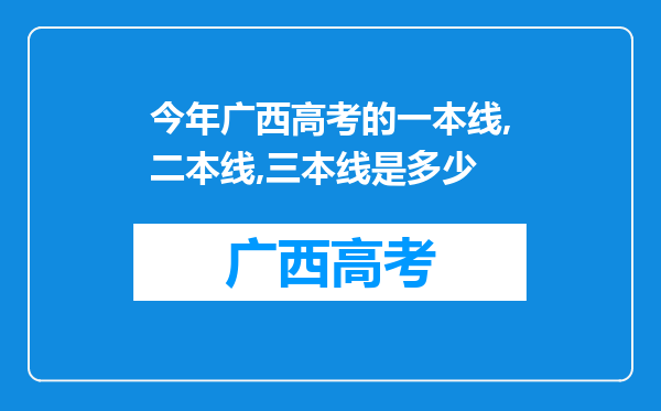 今年广西高考的一本线,二本线,三本线是多少