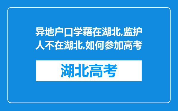 异地户口学藉在湖北,监护人不在湖北,如何参加高考