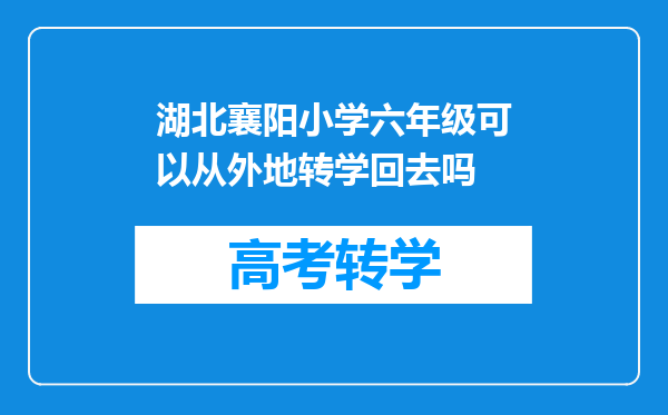 湖北襄阳小学六年级可以从外地转学回去吗