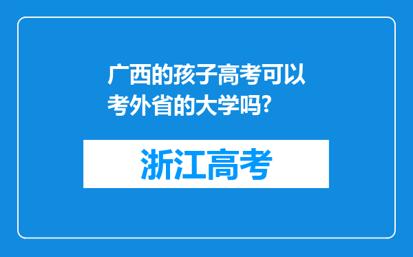 广西的孩子高考可以考外省的大学吗?