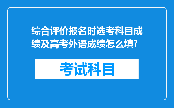 综合评价报名时选考科目成绩及高考外语成绩怎么填?