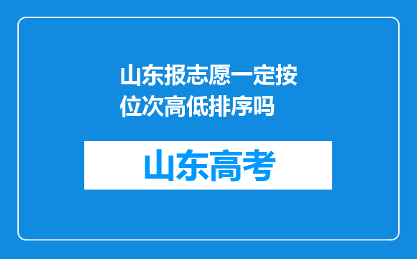 山东报志愿一定按位次高低排序吗