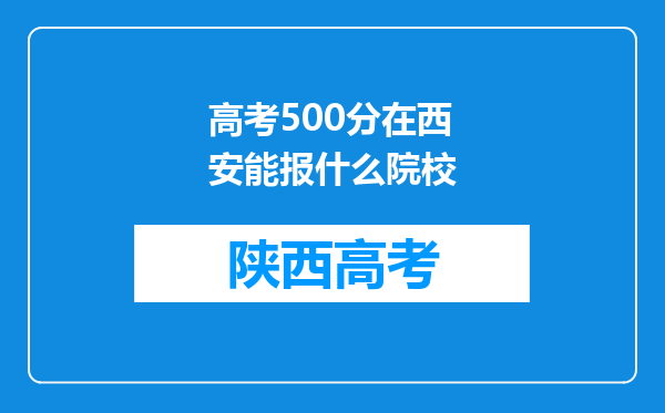 高考500分在西安能报什么院校