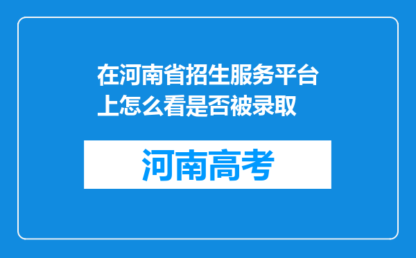 在河南省招生服务平台上怎么看是否被录取