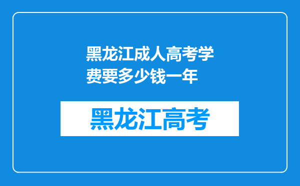 黑龙江成人高考学费要多少钱一年