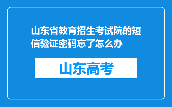 山东省教育招生考试院的短信验证密码忘了怎么办