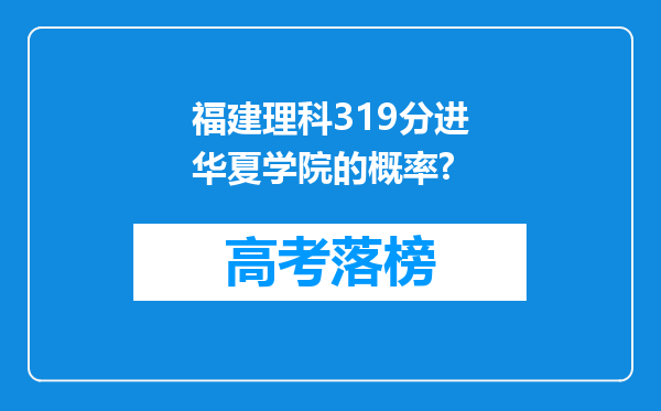 福建理科319分进华夏学院的概率?