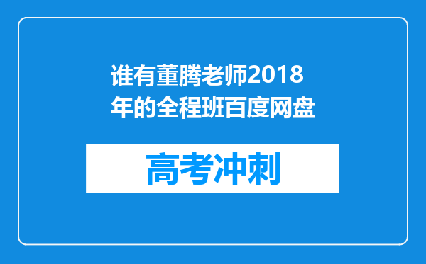 谁有董腾老师2018年的全程班百度网盘