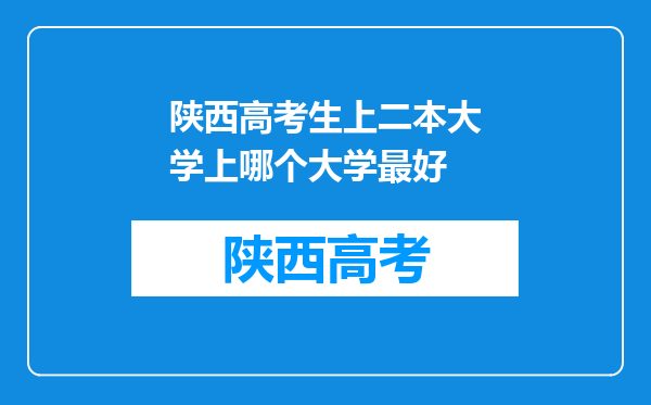 陕西高考生上二本大学上哪个大学最好