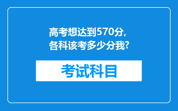 高考想达到570分,各科该考多少分我?