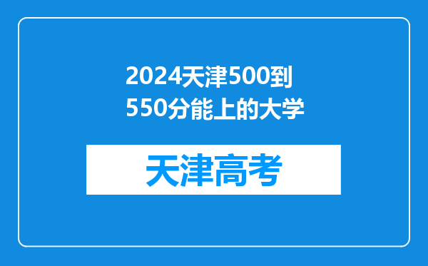 2024天津500到550分能上的大学