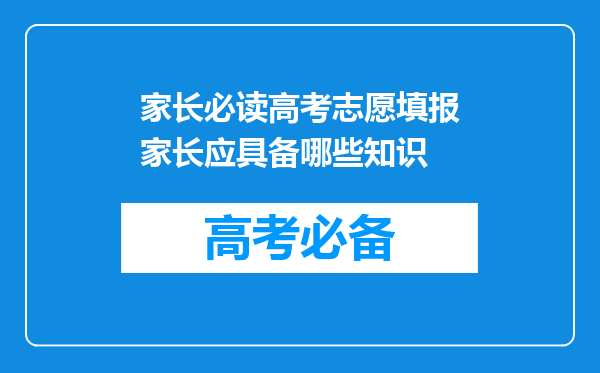 家长必读高考志愿填报家长应具备哪些知识