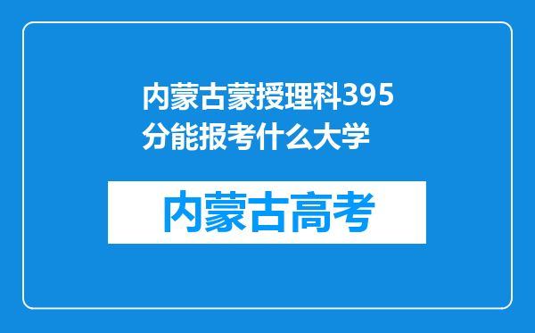 内蒙古蒙授理科395分能报考什么大学