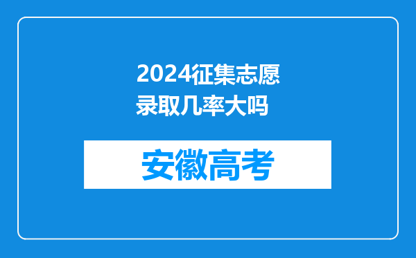 2024征集志愿录取几率大吗