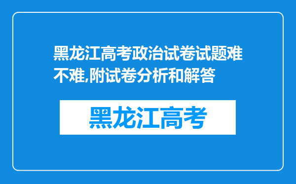 黑龙江高考政治试卷试题难不难,附试卷分析和解答