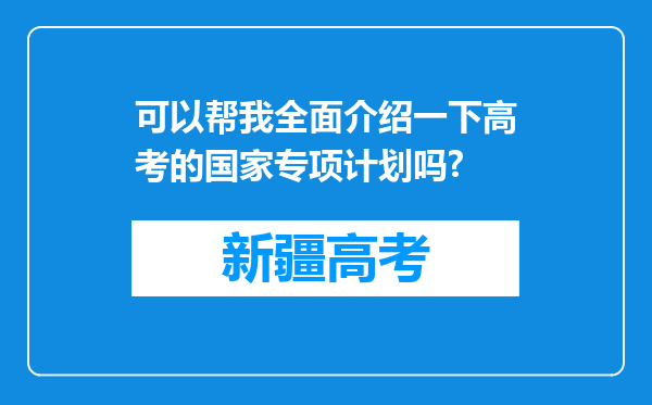 可以帮我全面介绍一下高考的国家专项计划吗?