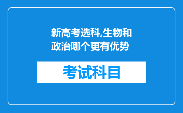 新高考选科,生物和政治哪个更有优势