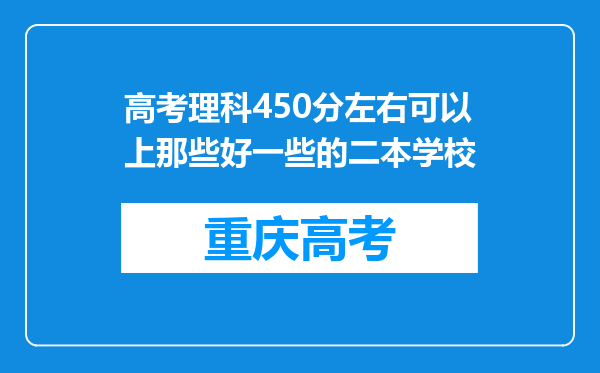 高考理科450分左右可以上那些好一些的二本学校