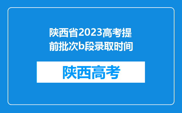 陕西省2023高考提前批次b段录取时间