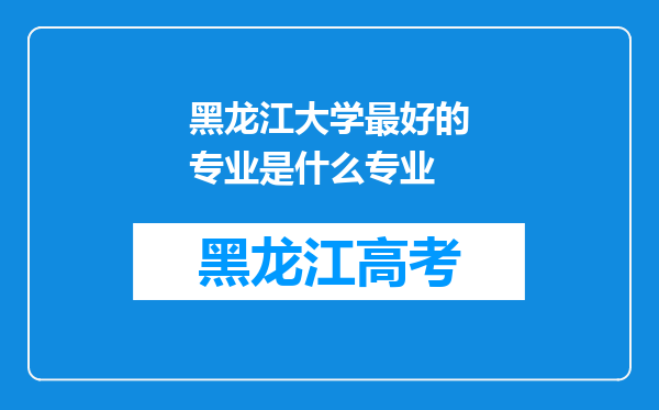 黑龙江大学最好的专业是什么专业