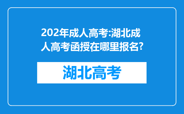 202年成人高考:湖北成人高考函授在哪里报名?