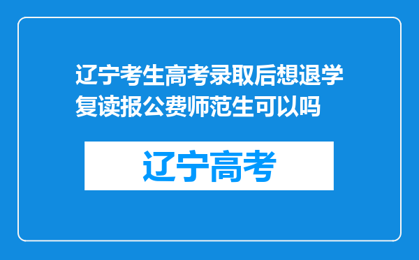 辽宁考生高考录取后想退学复读报公费师范生可以吗