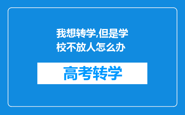 我想转学,但是学校不放人怎么办