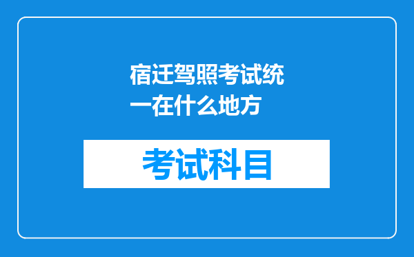 宿迁驾照考试统一在什么地方