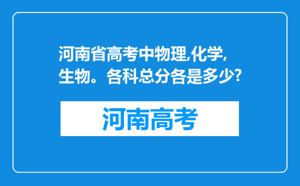 河南省高考中物理,化学,生物。各科总分各是多少?