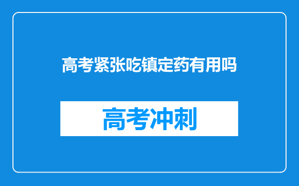 高考紧张吃镇定药有用吗