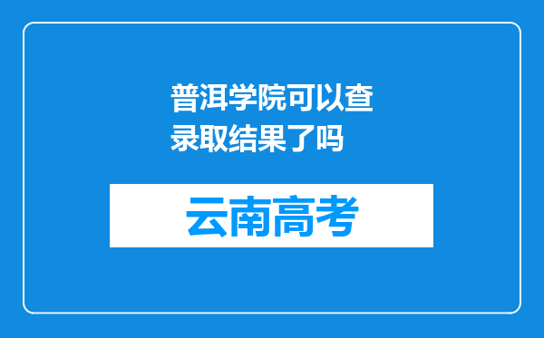 普洱学院可以查录取结果了吗