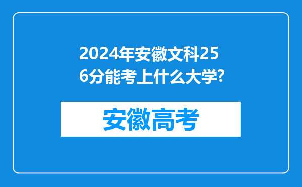 2024年安徽文科256分能考上什么大学?