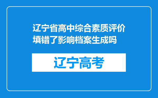 辽宁省高中综合素质评价填错了影响档案生成吗