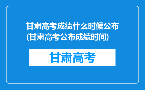 甘肃高考成绩什么时候公布(甘肃高考公布成绩时间)