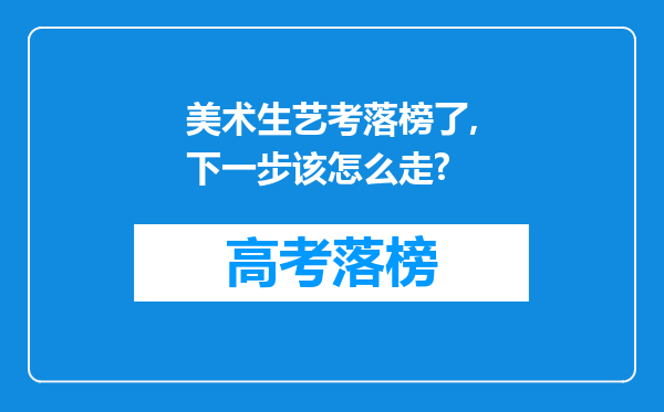 美术生艺考落榜了,下一步该怎么走?